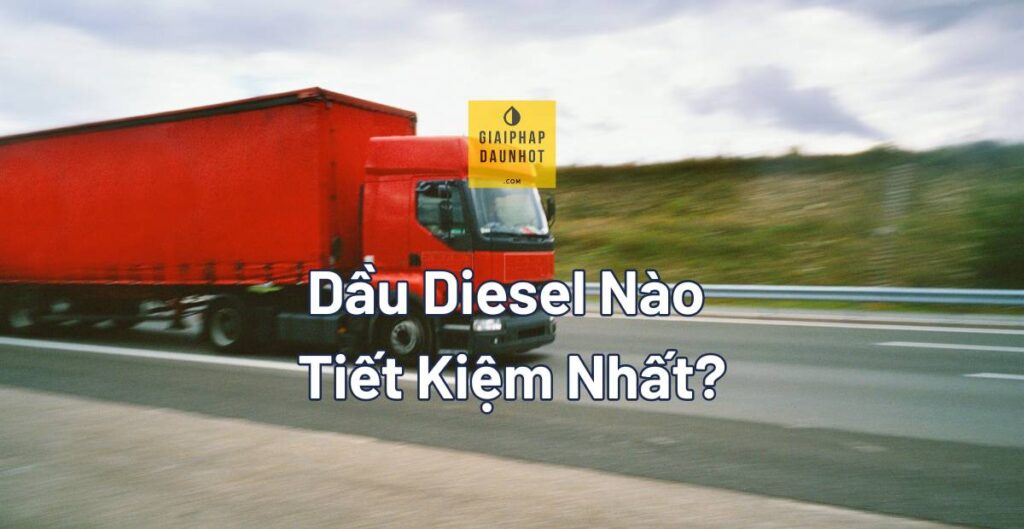 mobil-delvac-vs-shell-rimula-vs-total-rubia-so-sanh so sánh Mobil Delvac Shell Rimula Total Rubia dầu diesel xe tải chi phí TCO