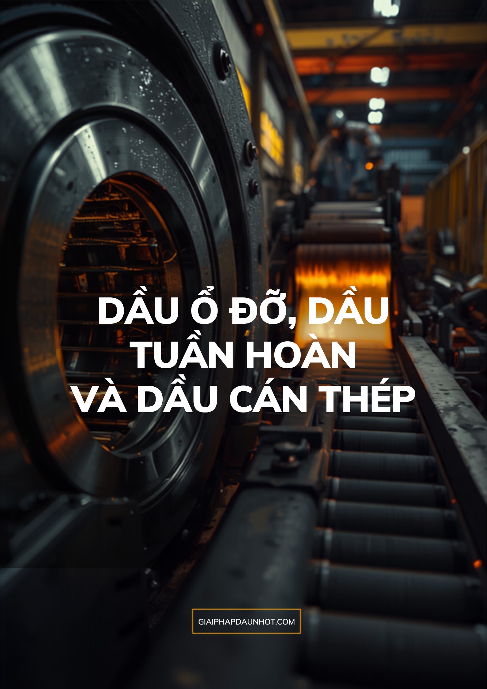 Dầu ổ đỡ, dầu tuần hoàn và dầu cán thép - ứng dụng và cách chọn