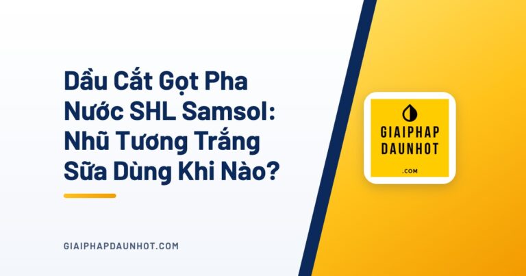 Dầu Cắt Gọt Pha Nước SHL Samsol: Nhũ Tương Trắng Sữa Dùng Khi Nào?