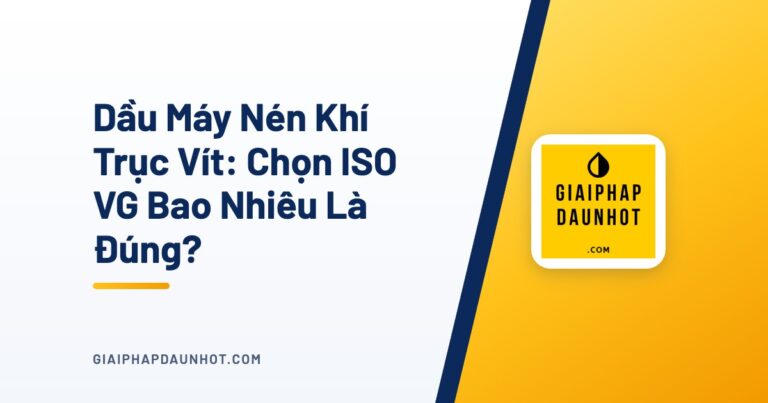 Dầu Máy Nén Khí Trục Vít: Chọn ISO VG Bao Nhiêu Là Đúng?
