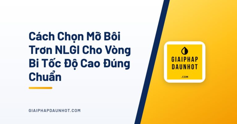 Cách Chọn Mỡ Bôi Trơn NLGI Cho Vòng Bi Tốc Độ Cao Đúng Chuẩn