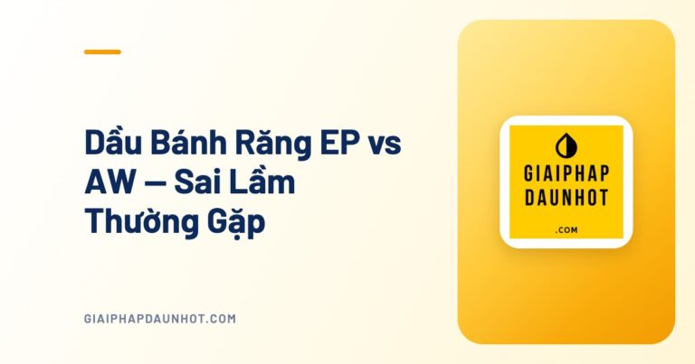 Dầu Bánh Răng EP vs AW — Sai Lầm Thường Gặp