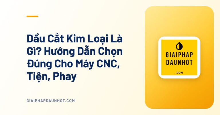Dầu Cắt Kim Loại Là Gì? Hướng Dẫn Chọn Đúng Cho Máy CNC, Tiện, Phay