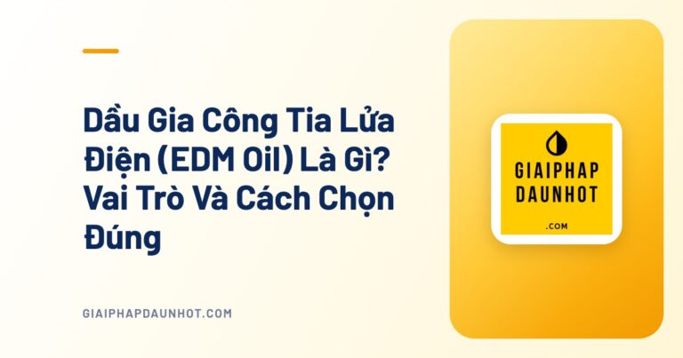 Dầu Gia Công Tia Lửa Điện (EDM Oil) Là Gì? Vai Trò Và Cách Chọn Đúng