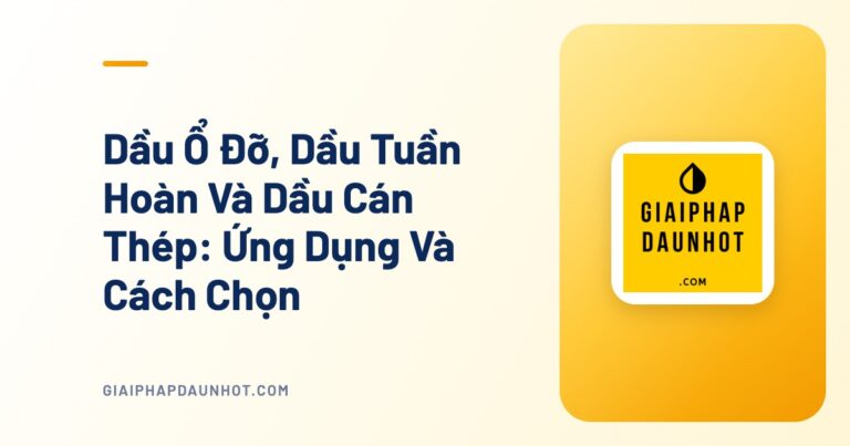 Dầu Ổ Đỡ, Dầu Tuần Hoàn Và Dầu Cán Thép: Ứng Dụng Và Cách Chọn