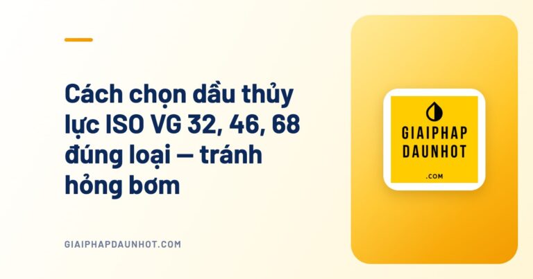 Cách chọn dầu thủy lực ISO VG 32, 46, 68 đúng loại — tránh hỏng bơm