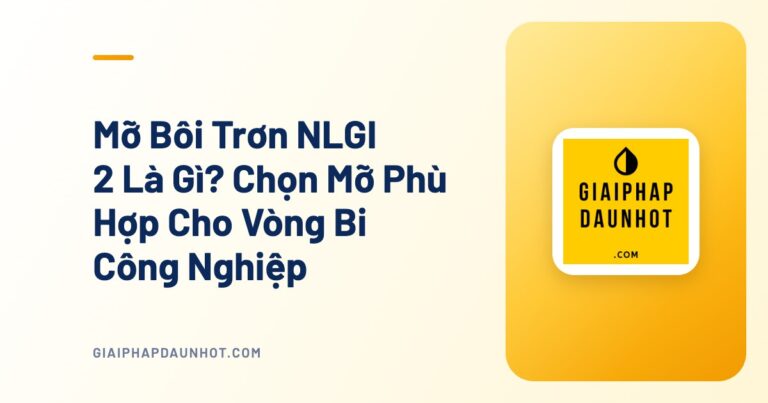 Mỡ Bôi Trơn NLGI 2 Là Gì? Chọn Mỡ Phù Hợp Cho Vòng Bi Công Nghiệp