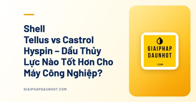 Shell Tellus vs Castrol Hyspin – Dầu Thủy Lực Nào Tốt Hơn Cho Máy Công Nghiệp?