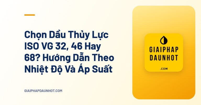Chọn Dầu Thủy Lực ISO VG 32, 46 Hay 68? Hướng Dẫn Theo Nhiệt Độ Và Áp Suất - Giải Pháp Dầu Nhớt