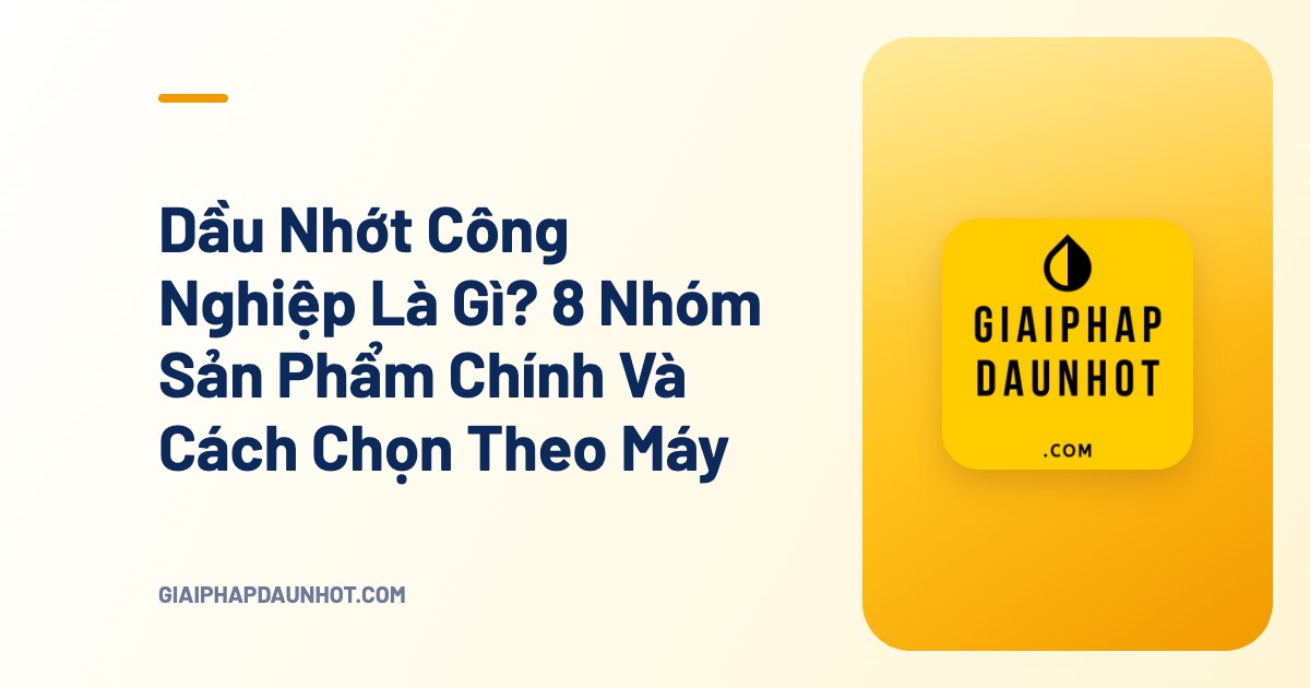 Dầu Nhớt Công Nghiệp Là Gì? 8 Nhóm Sản Phẩm Chính Và Cách Chọn Theo Máy - Giải Pháp Dầu Nhớt