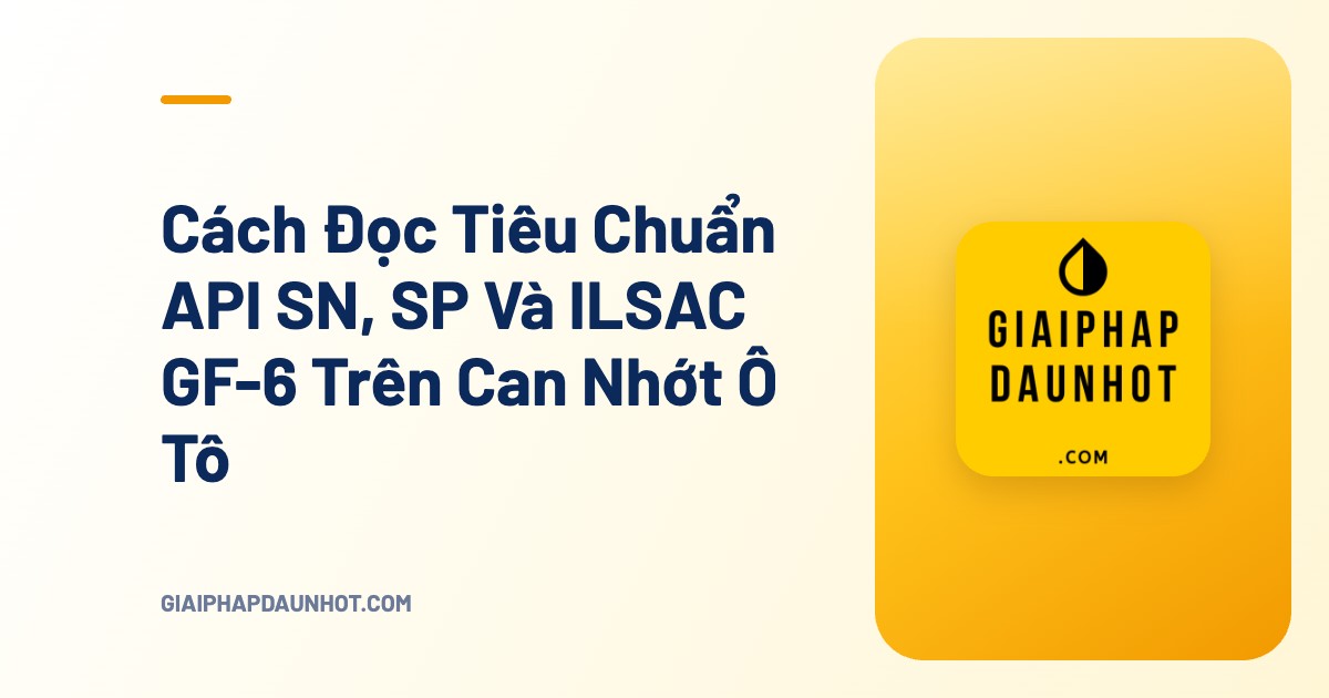 Cách Đọc Tiêu Chuẩn API SN, SP Và ILSAC GF-6 Trên Can Nhớt Ô Tô - Giải Pháp Dầu Nhớt