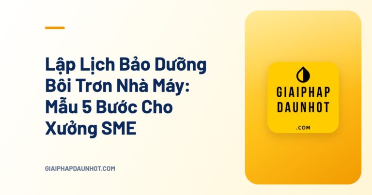 Lập Lịch Bảo Dưỡng Bôi Trơn Nhà Máy: Mẫu 5 Bước Cho Xưởng SME - Giải Pháp Dầu Nhớt